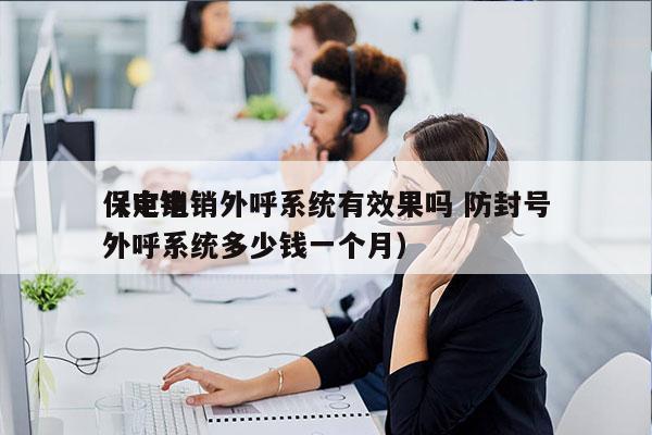 保定电销外呼系统有效果吗 防封号
（电销外呼系统多少钱一个月）