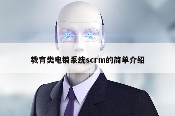 教育类电销系统scrm的简单介绍