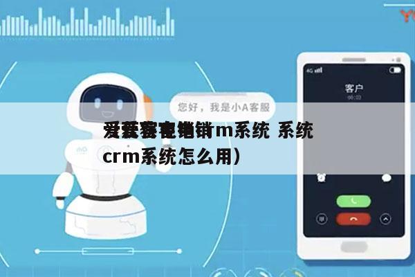 爱获客电销crm系统 系统
（爱获客电销crm系统怎么用）