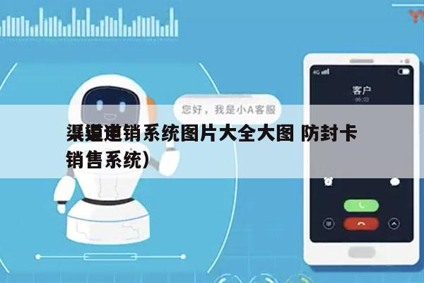 渠道电销系统图片大全大图 防封卡
（渠道销售系统）