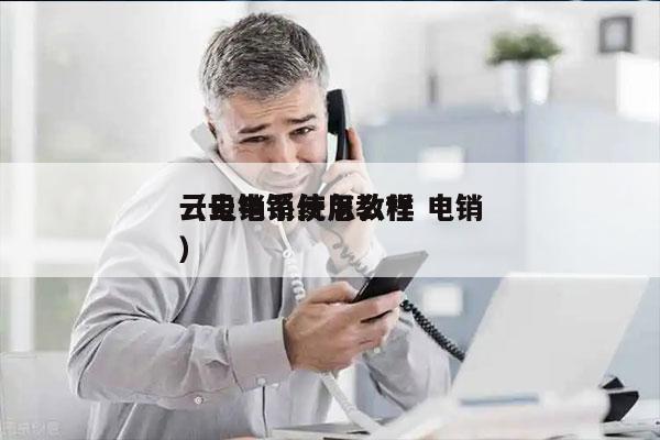 云电销系统怎么样 电销
（云电销使用教程）