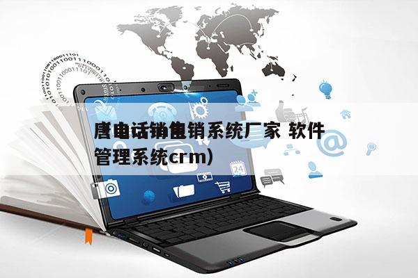 唐山crm电销系统厂家 软件
（电话销售管理系统crm）