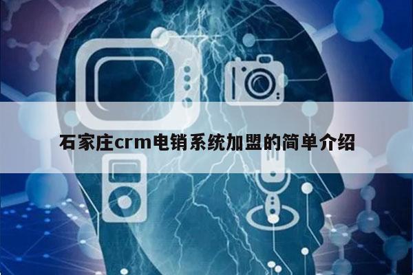 石家庄crm电销系统加盟的简单介绍