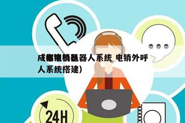 成都电销机器人系统 电销外呼
（电销机器人系统搭建）