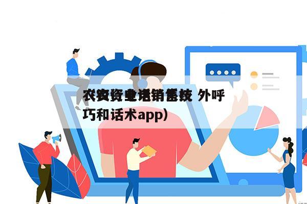 农资行业电销系统 外呼
（农资电话销售技巧和话术app）