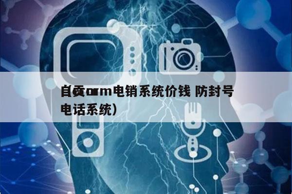 自贡crm电销系统价钱 防封号
（crm电话系统）