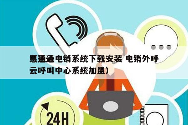 惠通云电销系统下载安装 电销外呼
（慧通云呼叫中心系统加盟）