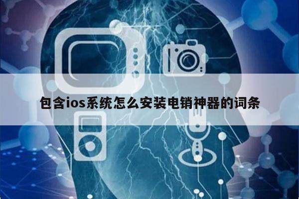 包含ios系统怎么安装电销神器的词条