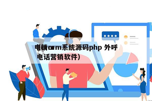 电销crm系统源码php 外呼
（crm 电话营销软件）