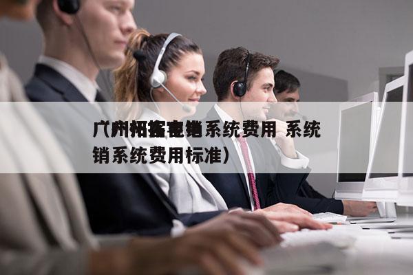 广州拓客电销系统费用 系统
（广州拓客电销系统费用标准）