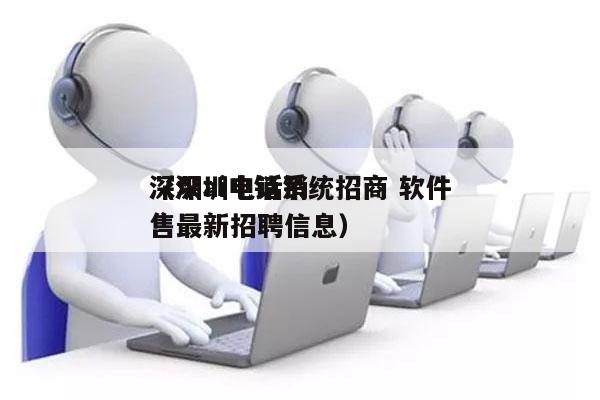 深圳ai电销系统招商 软件
（深圳电话销售最新招聘信息）