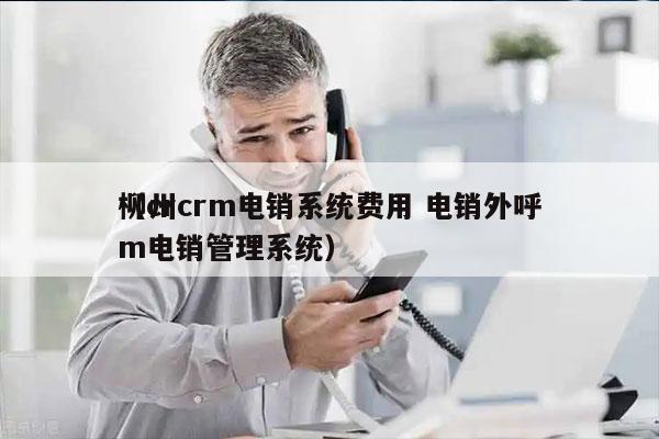 柳州crm电销系统费用 电销外呼
（crm电销管理系统）