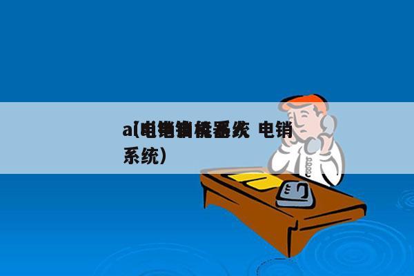 ai电销自能系统 电销
（ai电销机器人系统）