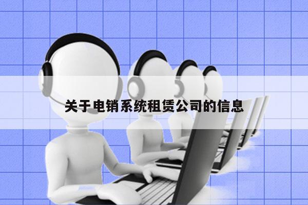 关于电销系统租赁公司的信息