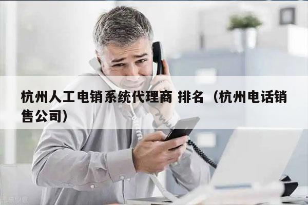 杭州人工电销系统代理商 排名（杭州电话销售公司）