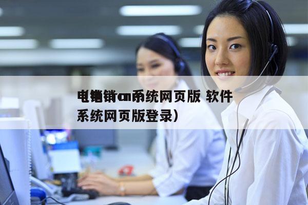 电销crm系统网页版 软件
（电销crm系统网页版登录）