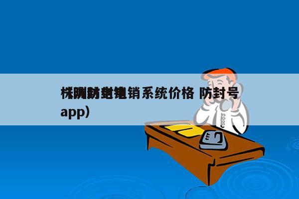 株洲防封电销系统价格 防封号
（防封电销app）