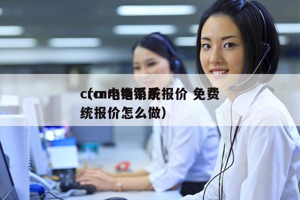 crm电销系统报价 免费
（crm电销系统报价怎么做）