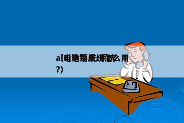 ai电销系统 系统
（ai电销系统怎么用?）