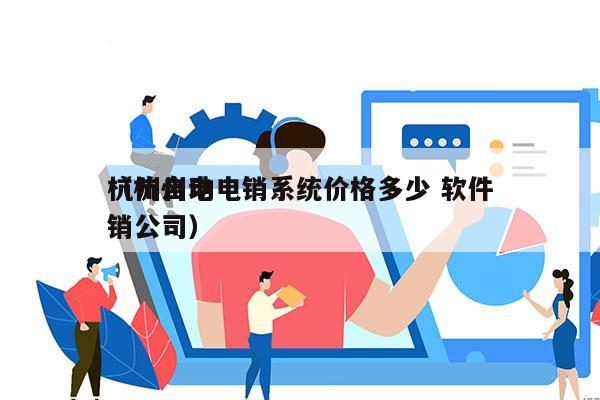 杭州自动电销系统价格多少 软件
（杭州电销公司）