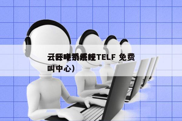 云呼电销系统TELF 免费
（云呼系统呼叫中心）