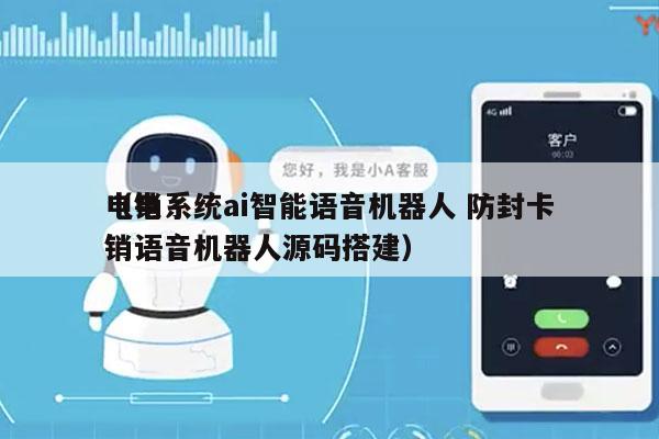 电销系统ai智能语音机器人 防封卡
（电销语音机器人源码搭建）