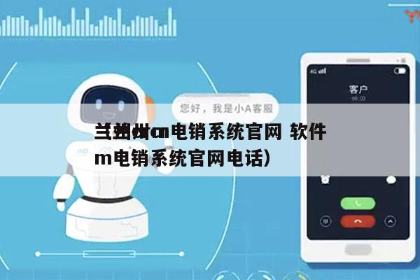 兰州crm电销系统官网 软件
（兰州crm电销系统官网电话）