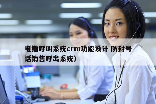 电销呼叫系统crm功能设计 防封号
（电话销售呼出系统）