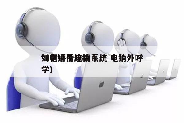 如何评价电销系统 电销外呼
（电销系统教学）