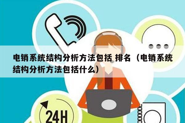 电销系统结构分析方法包括 排名（电销系统结构分析方法包括什么）