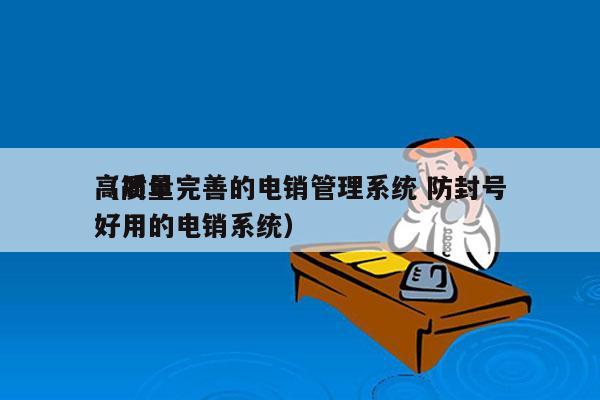 高质量完善的电销管理系统 防封号
（简单好用的电销系统）