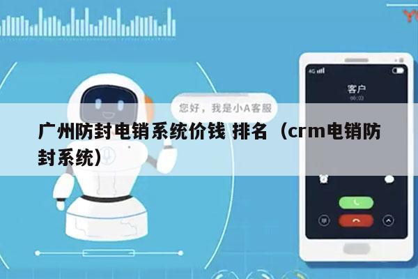 广州防封电销系统价钱 排名（crm电销防封系统）