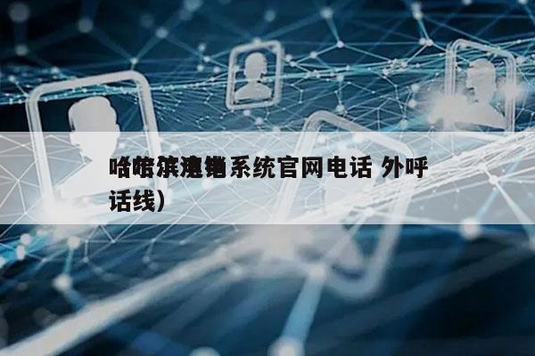 哈尔滨电销系统官网电话 外呼
（哈尔滨电话线）