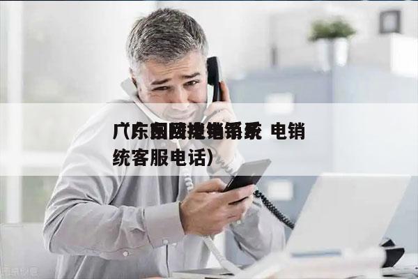 广东回拨电销系统 电销
（广东回拨电销系统客服电话）