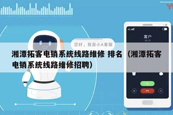 湘潭拓客电销系统线路维修 排名（湘潭拓客电销系统线路维修招聘）