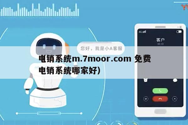 电销系统m.7moor.com 免费
（电销系统哪家好）