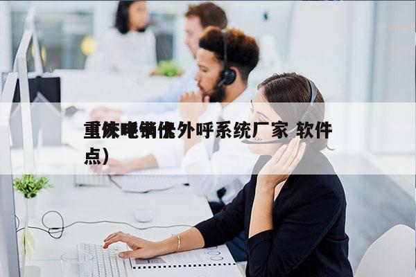 重庆电销卡外呼系统厂家 软件
（外呼卡优点）