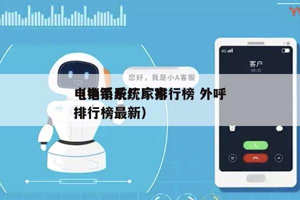电销系统厂家排行榜 外呼
（电销系统厂家排行榜最新）