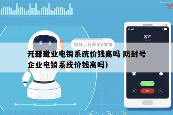 开封企业电销系统价钱高吗 防封号
（开封企业电销系统价钱高吗）