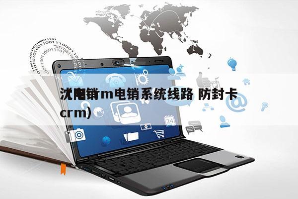 沈阳crm电销系统线路 防封卡
（电销 crm）