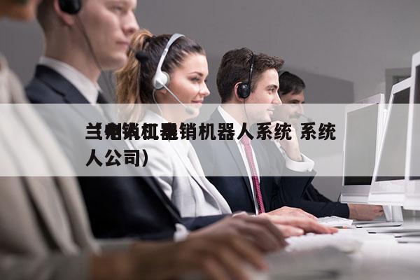 兰州人工电销机器人系统 系统
（电销机器人公司）