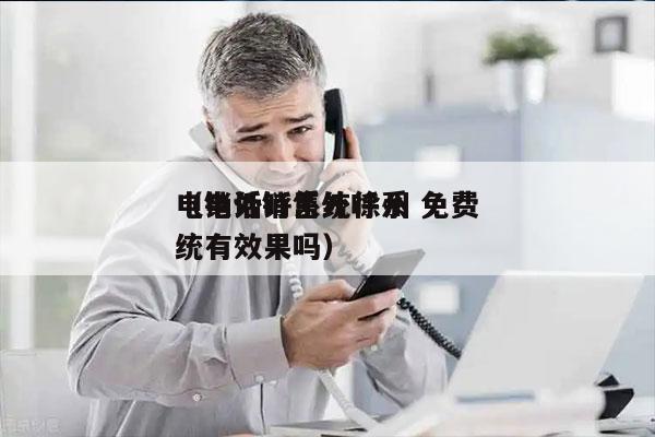 电销外呼系统徐州 免费
（电话销售外呼系统有效果吗）