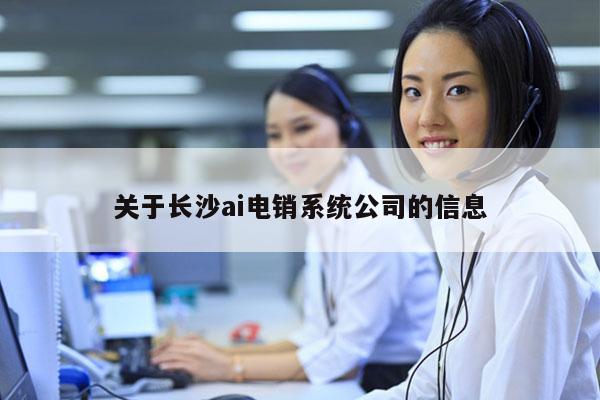 关于长沙ai电销系统公司的信息