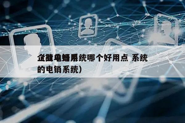 企业电销系统哪个好用点 系统
（简单好用的电销系统）