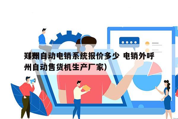 郑州自动电销系统报价多少 电销外呼
（郑州自动售货机生产厂家）