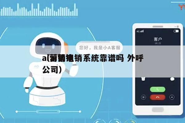 ai营销电销系统靠谱吗 外呼
（ai营销公司）