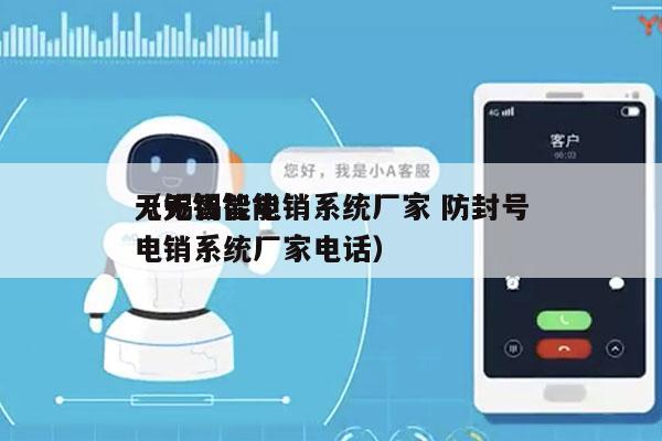 无锡智能电销系统厂家 防封号
（无锡智能电销系统厂家电话）