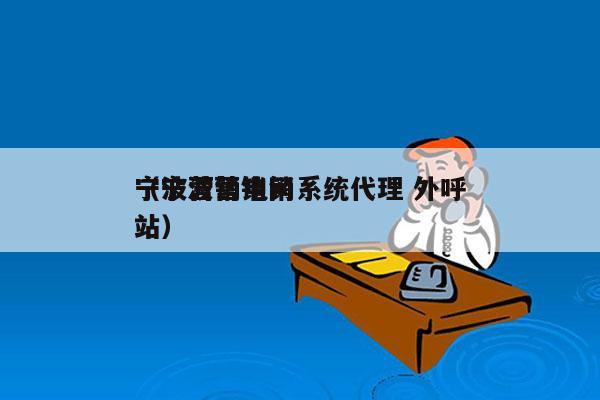 宁波营销电销系统代理 外呼
（宁波营销网站）