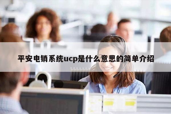 平安电销系统ucp是什么意思的简单介绍