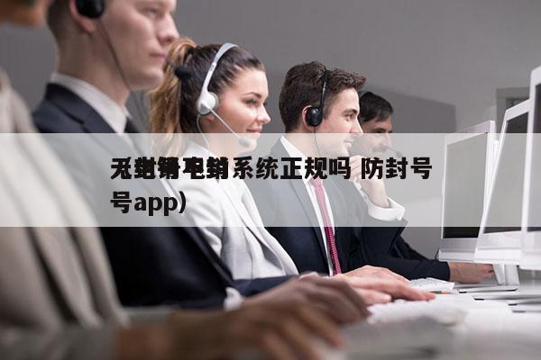 无封号电销系统正规吗 防封号
（电销不封号app）